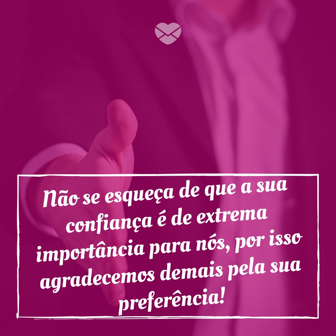 'Não se esqueça de que a sua confiança é de extrema importância para nós, por isso agradecemos demais pela sua preferência!' - Obrigado pela sua preferência