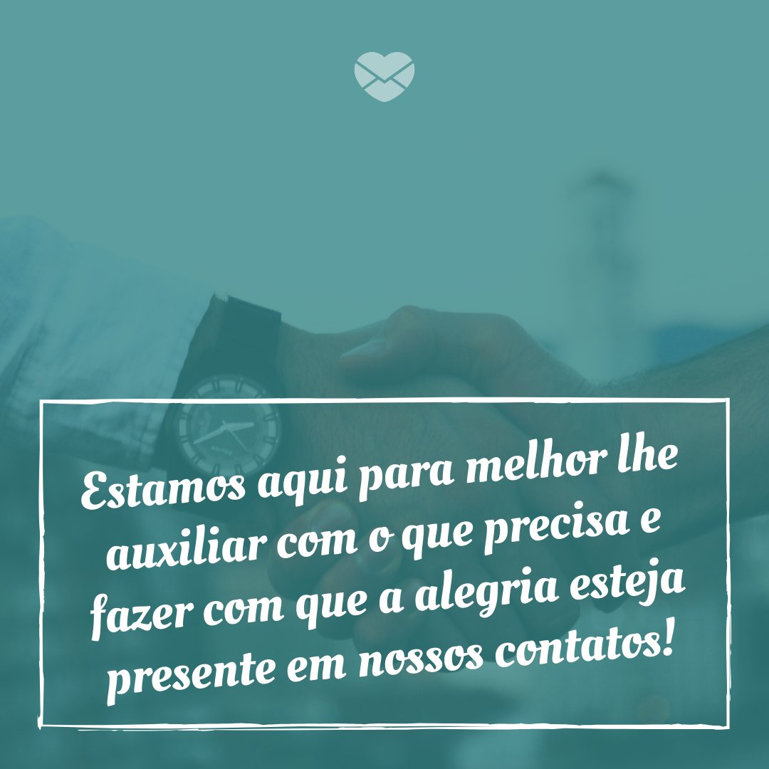 'Estamos aqui para melhor lhe auxiliar com o que precisa e fazer com que a alegria esteja presente em nossos contatos!' - Obrigado pela sua preferência