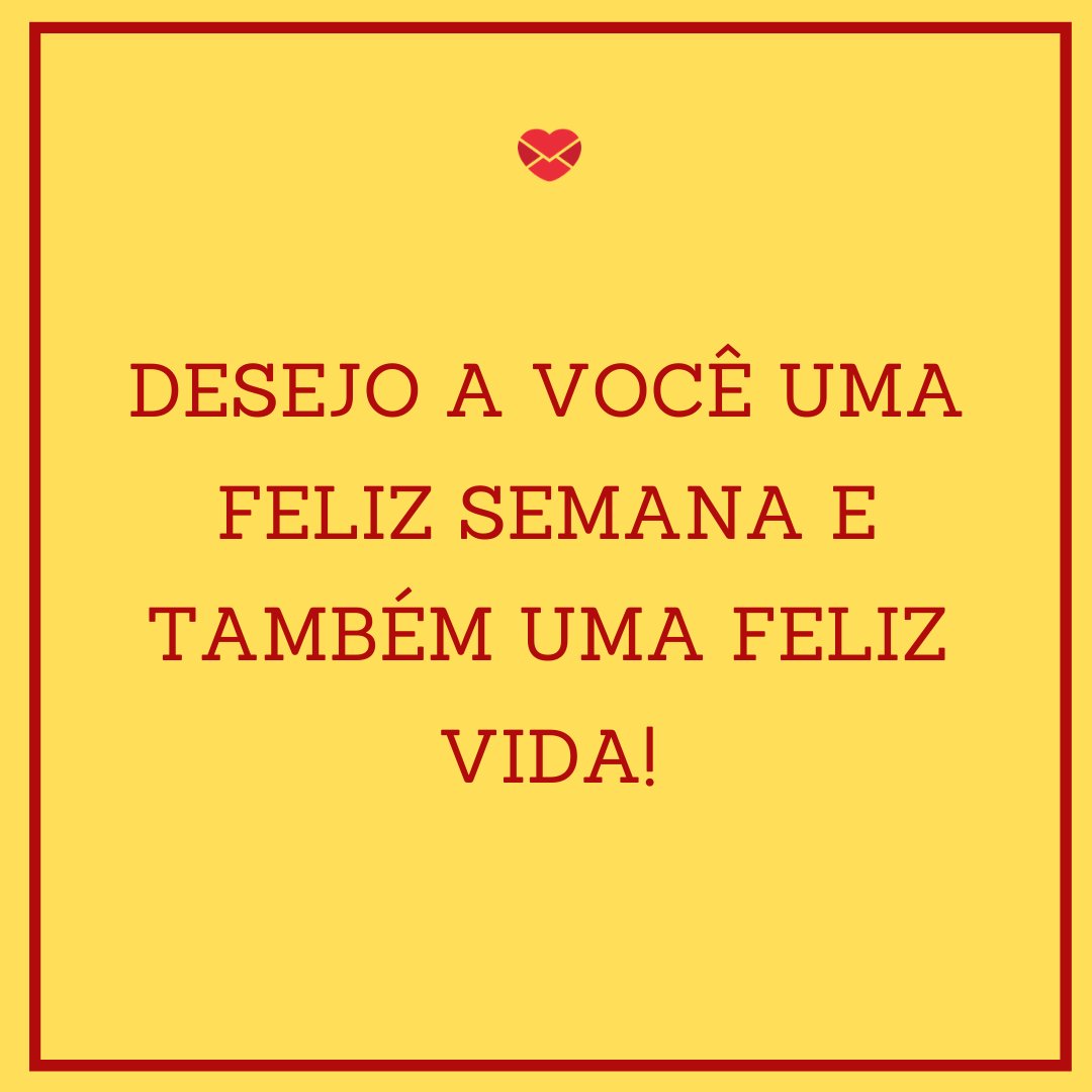 'Desejo a você uma feliz semana e também uma feliz vida!' - Mensagem de feliz semana