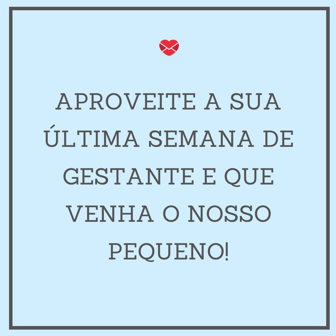 Mensagens Com Amor 'Querida amiga, o fim de toda a ansiedade e espera de nove meses finalmente chegou.' - Mensagem de feliz semana