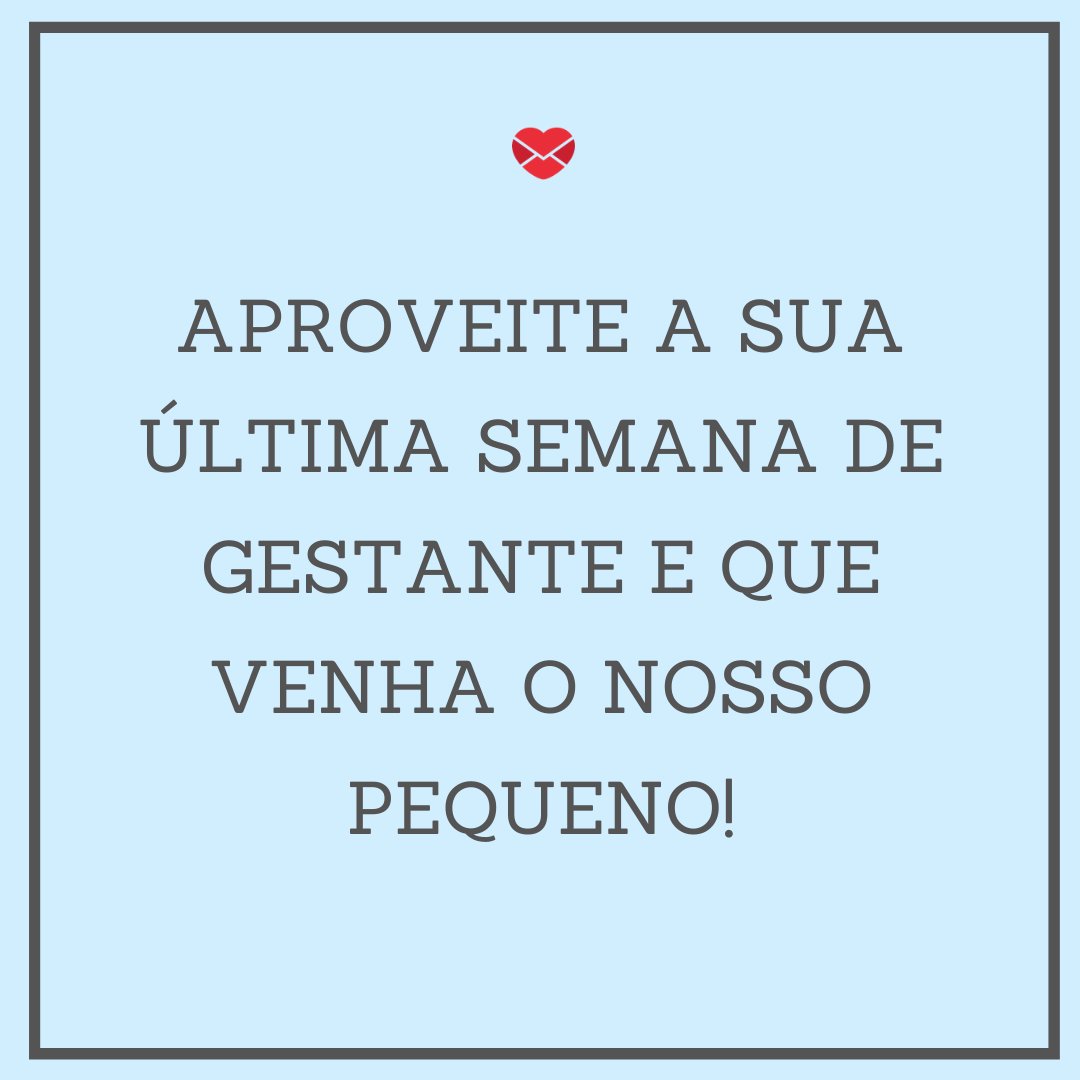 'Querida amiga, o fim de toda a ansiedade e espera de nove meses finalmente chegou.' - Mensagem de feliz semana