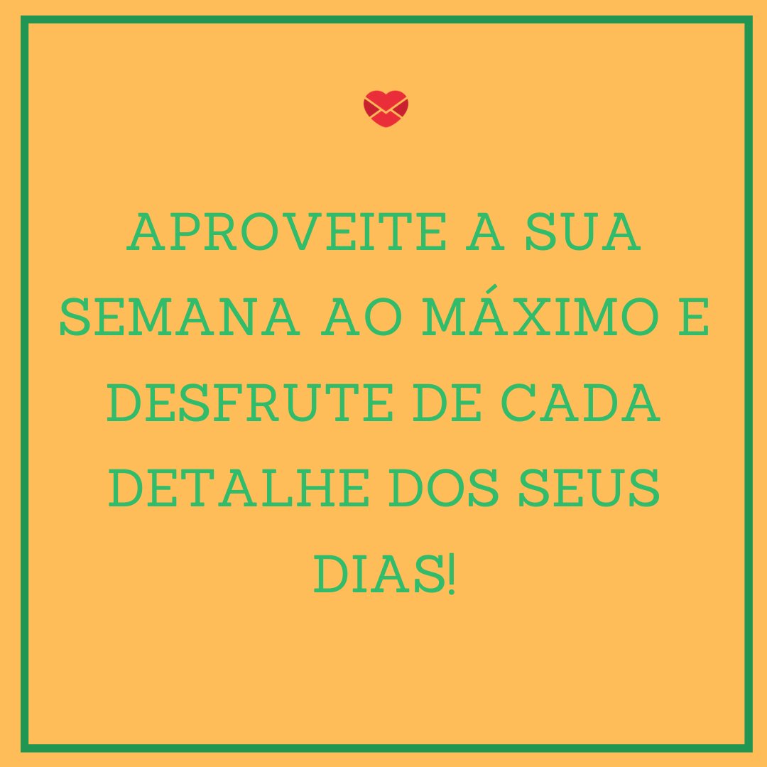 'Aproveite a sua semana ao máximo e desfrute de cada detalhe dos seus dias!' - Mensagem de feliz semana