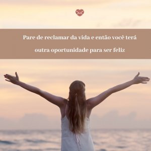 Mensagens Com Amor 'Pare de reclamar da vida e então você terá outra oportunidade para ser feliz' - Mensagem de ótimo domingo