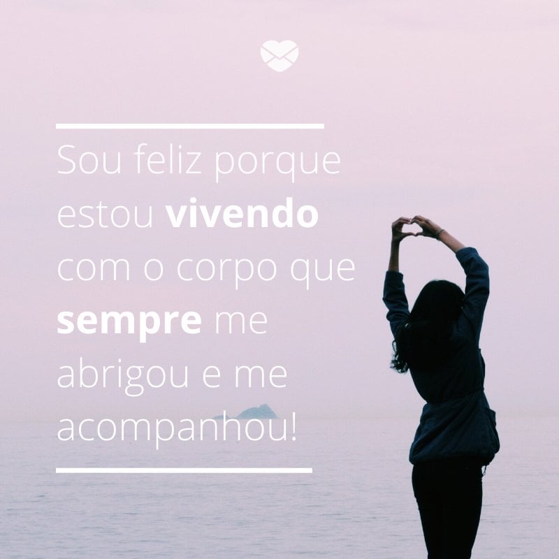 Mensagens com amor 'Sou feliz porque estou vivendo com o corpo que sempre me abrigou e me acompanhou!'-