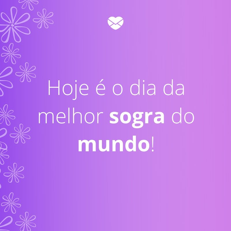 'Hoje é o dia da melhor sogra do mundo!'-Mensagens de aniversário para a sogra