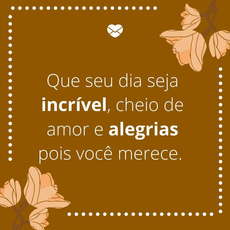 'Que seu dia seja incrível, cheio de amor e alegrias pois você merece. '-Mensagens de aniversário para a sogra