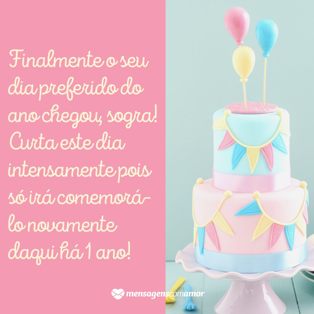 'Finalmente o seu dia preferido do ano chegou, sogra! Curta este dia intensamente pois só irá comemorá-lo novamente daqui há 1 ano!' - Mensagens de aniversário para a sogra