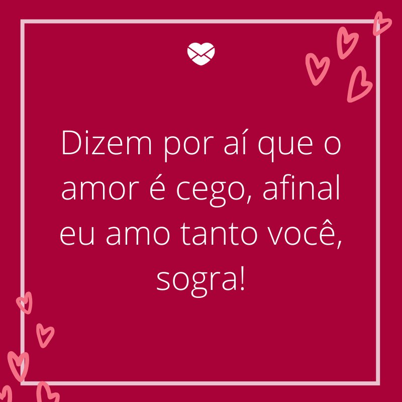 Mensagens com amor 'Dizem por aí que o amor é cego, afinal eu amo tanto você, sogra!'-Mensagens de aniversário para a sogra