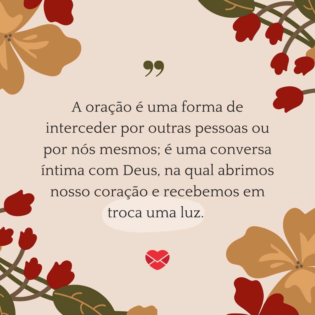 'A oração é uma forma de interceder por outras pessoas ou por nós mesmos; é uma conversa íntima com Deus, na qual abrimos nosso coração e recebemos em troca uma luz.' - Reflexões para o Dia Mundial da Oração