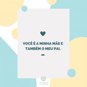 Mensagens com amor 'Você é a minha mãe e também o meu pai.'-Mãe que também é pai