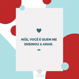 Mensagens com amor 'Mãe, você é quem me ensinou a amar. '-Mãe que também é pai