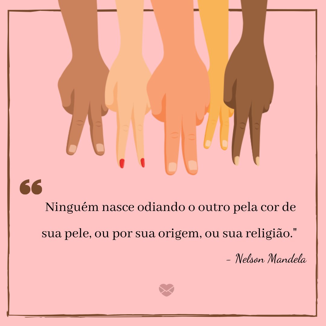 'Ninguém nasce odiando o outro pela cor de sua pele, por sua origem ou sua religião' - Nelson Mandela