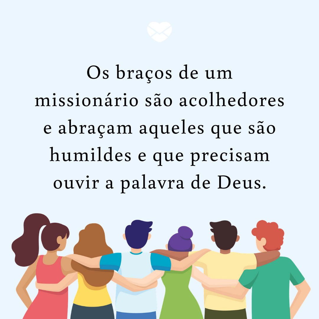 'Os braços de um missionário são acolhedores e abraçam aqueles que são humildes e que precisam ouvir a palavra de Deus.' - Mensagens de whatsapp para celebrar o dia do Missionário Evangélico