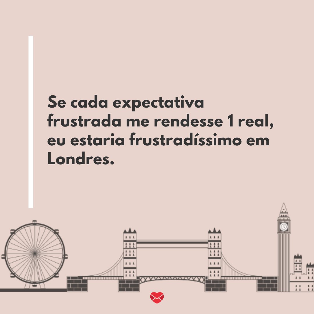 'Se cada expectativa frustrada me rendesse 1 real, eu estaria frustradíssimo em Londres.' - Frases engraçadas para Facebook