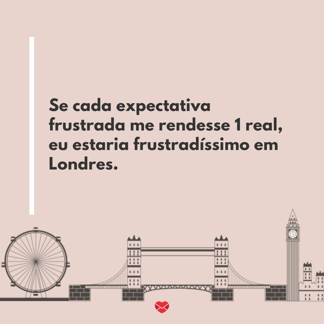 Mensagens Com Amor/Canva 'Se cada expectativa frustrada me rendesse 1 real, eu estaria frustradíssimo em Londres.' - Frases engraçadas para Facebook