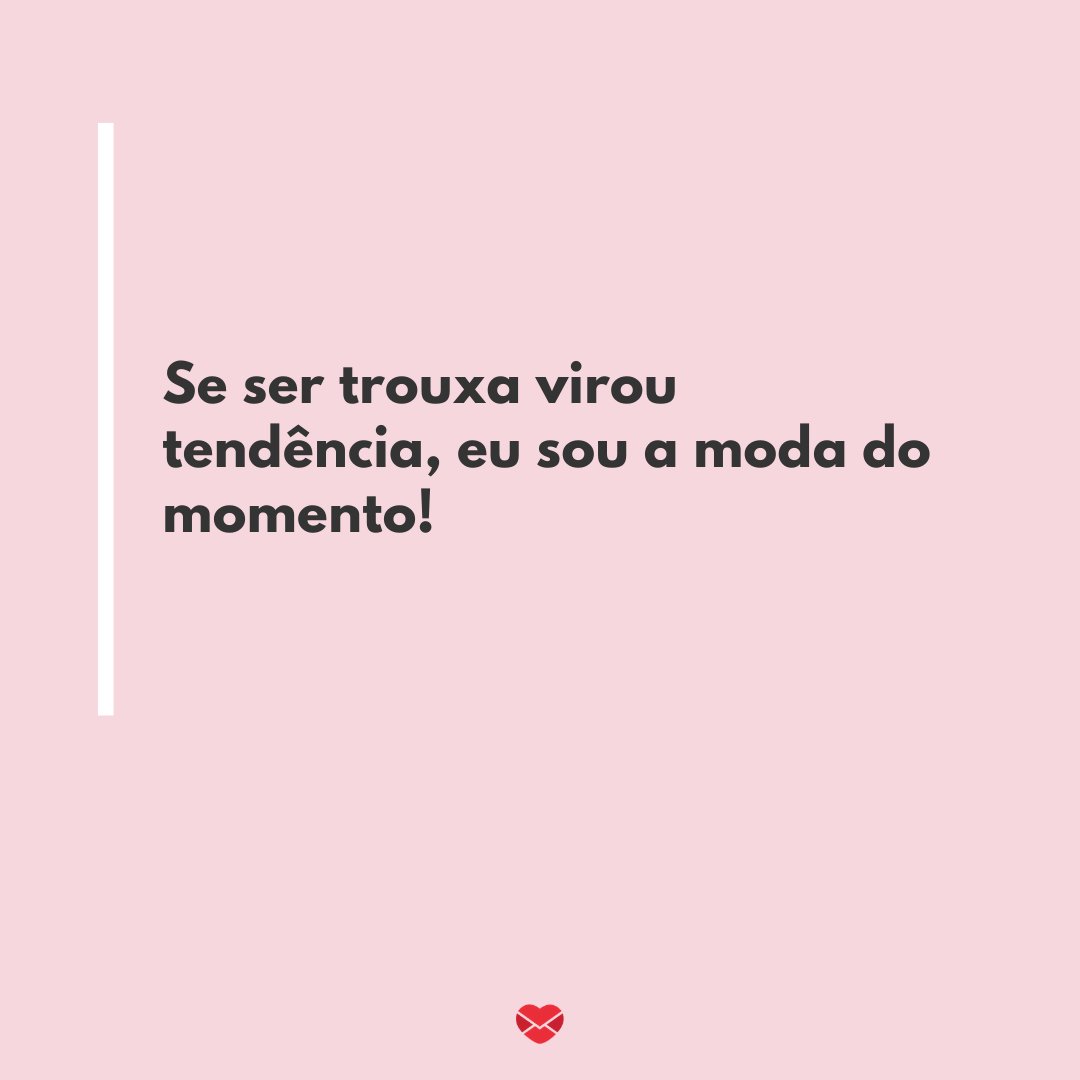 Mensagens Com Amor/Canva 'Se ser trouxa virou tendência, eu sou a moda do momento!' - Frases engraçadas para Facebook