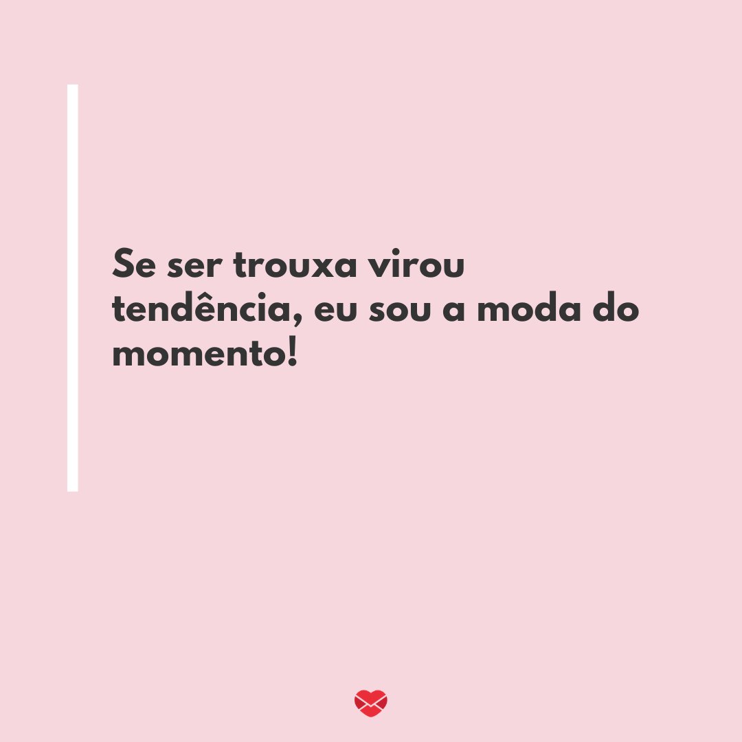 'Se ser trouxa virou tendência, eu sou a moda do momento!' - Frases engraçadas para Facebook