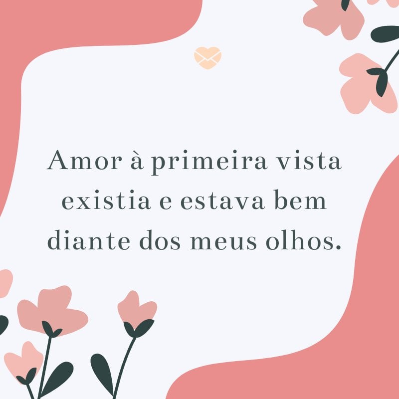 'Amor à primeira vista existia e estava bem diante dos meus olhos.' -Textos Românticos