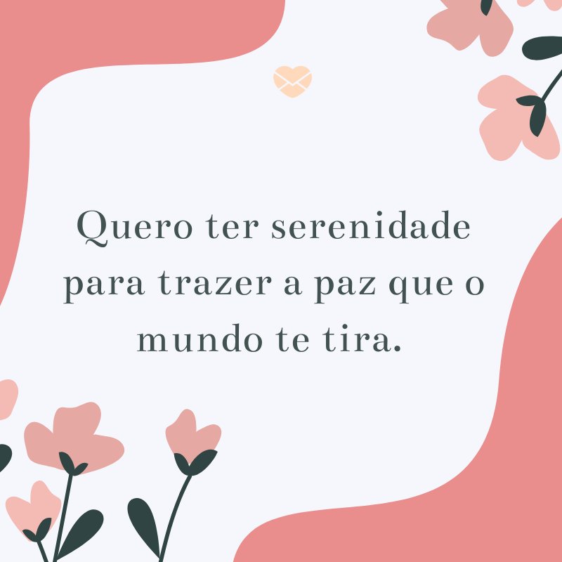 Mensagens Com Amor/Canva 'Quero ter serenidade para trazer a paz que o mundo te tira. ' -Textos Românticos