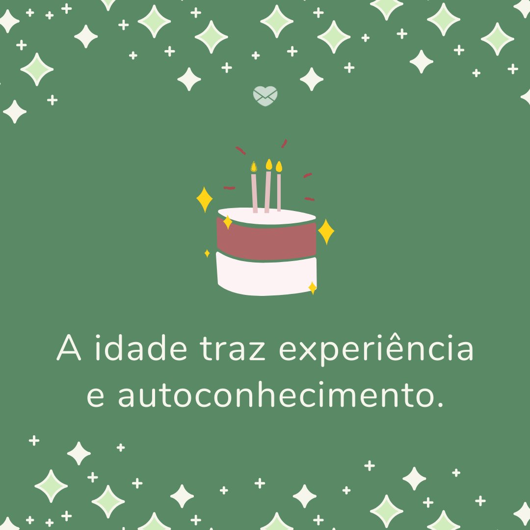 Mensagens Com Amor 'A idade traz experiência e autoconhecimento.' - Legendas para o dia do seu aniversário