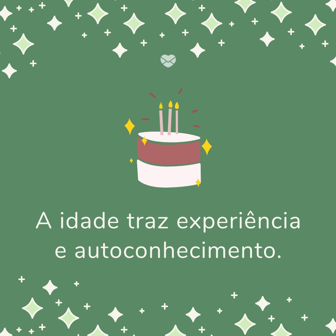 'A idade traz experiência e autoconhecimento.' - Legendas para o dia do seu aniversário