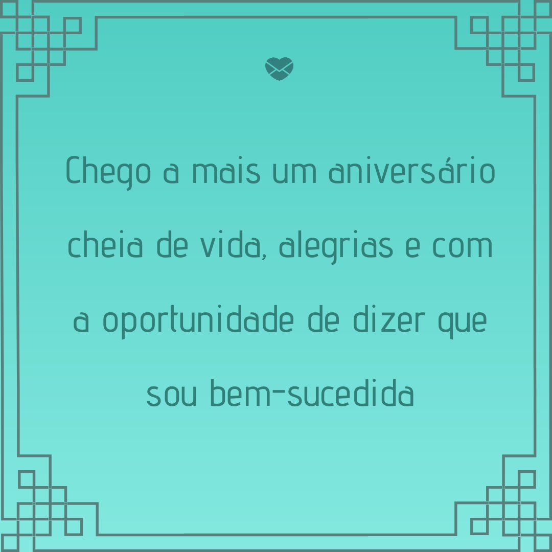 Mensagens Com Amor 'Chego a mais um aniversário cheia de vida, alegrias e com a oportunidade de dizer que sou bem-sucedida' - Legendas para o dia do seu aniversário