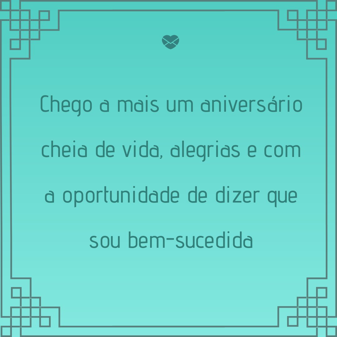 'Chego a mais um aniversário cheia de vida, alegrias e com a oportunidade de dizer que sou bem-sucedida' -  Legendas para o dia do seu aniversário