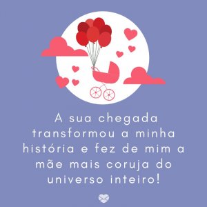 Mensagens Com Amor/Canva ' A sua chegada transformou a minha história e fez de mim a mãe mais coruja do universo inteiro!' -Mensagens para bebê de 3 meses