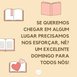 Mensagens Com Amor | Canva 'Se queremos chegar em algum lugar precisamos nos esforçar, né? Um excelente domingo para todos nós!' - Um Excelente Domingo