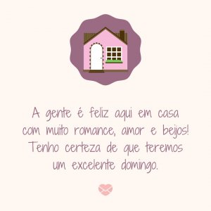 Mensagens Com Amor | Canva 'A gente é feliz aqui em casa com muito romance, amor e beijos! Tenho certeza de que teremos um excelente domingo.' - Um Excelente Domingo