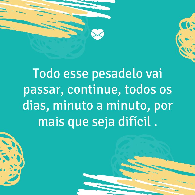 'Todo esse pesadelo vai passar, continue, todos os dias, minuto a minuto, por mais que seja difícil ' -Mensagens para quem sofre de depressão