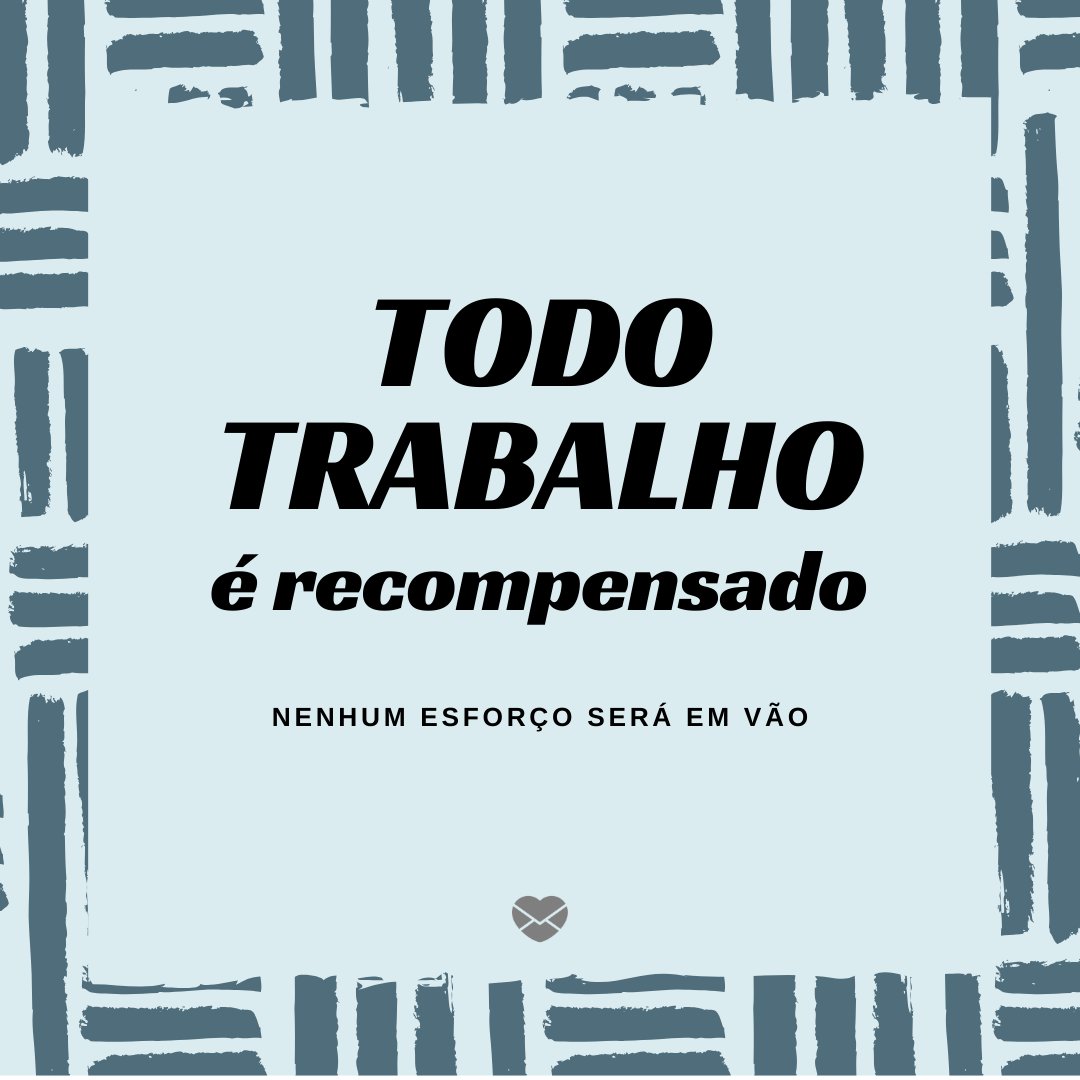 'Todo trabalho é recompensando, nenhum esforço será em vão.' - Frases de bom trabalho