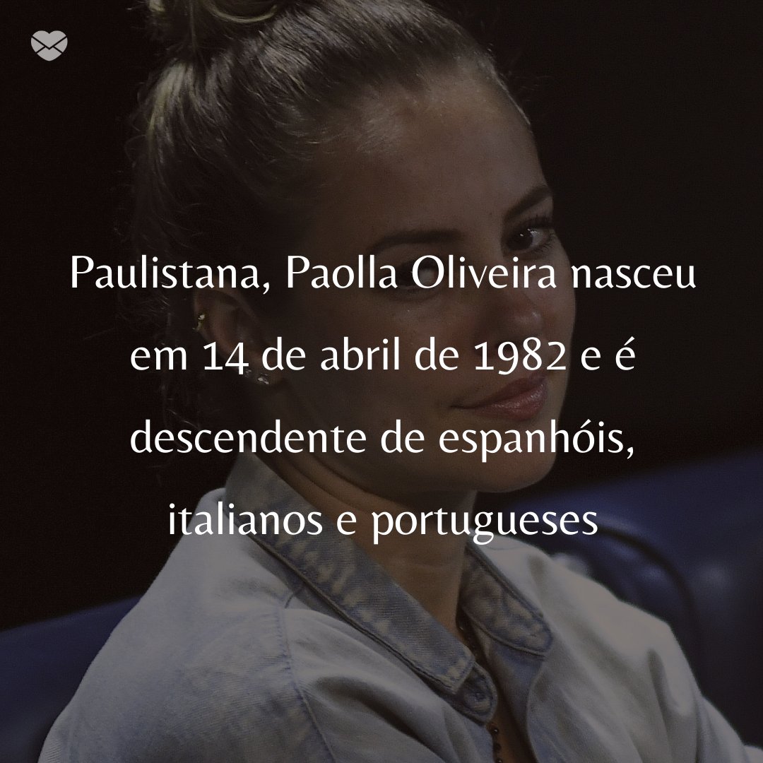 'Paulistana, Paolla Oliveira nasceu em 14 de abril de 1982 e é descendente de espanhóis, italianos e portugueses.' -  50 Melhores atores da rede Globo