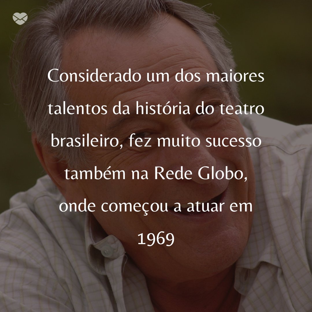 'Considerado um dos maiores talentos da história do teatro brasileiro, fez muito sucesso também na Rede Globo, onde começou a atuar em 1969' - 50 Melhores atores da rede Globo