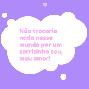 Mensagens Com Amor/Canva 'Não trocaria nada nesse mundo por um sorrisinho seu, meu amor!' -Meu bebê, meu tesouro