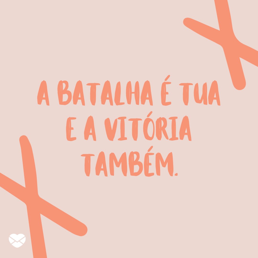 'A batalha é tua e a vitória também.' -  Para nunca perder a fé