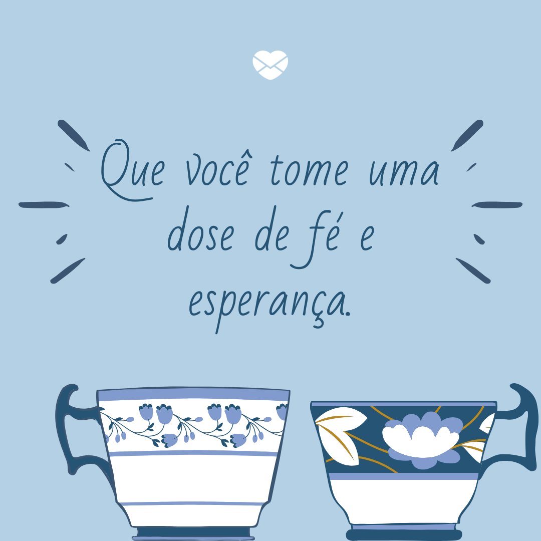 'Que você tome uma dose de fé e esperança.' - Para nunca perder a fé