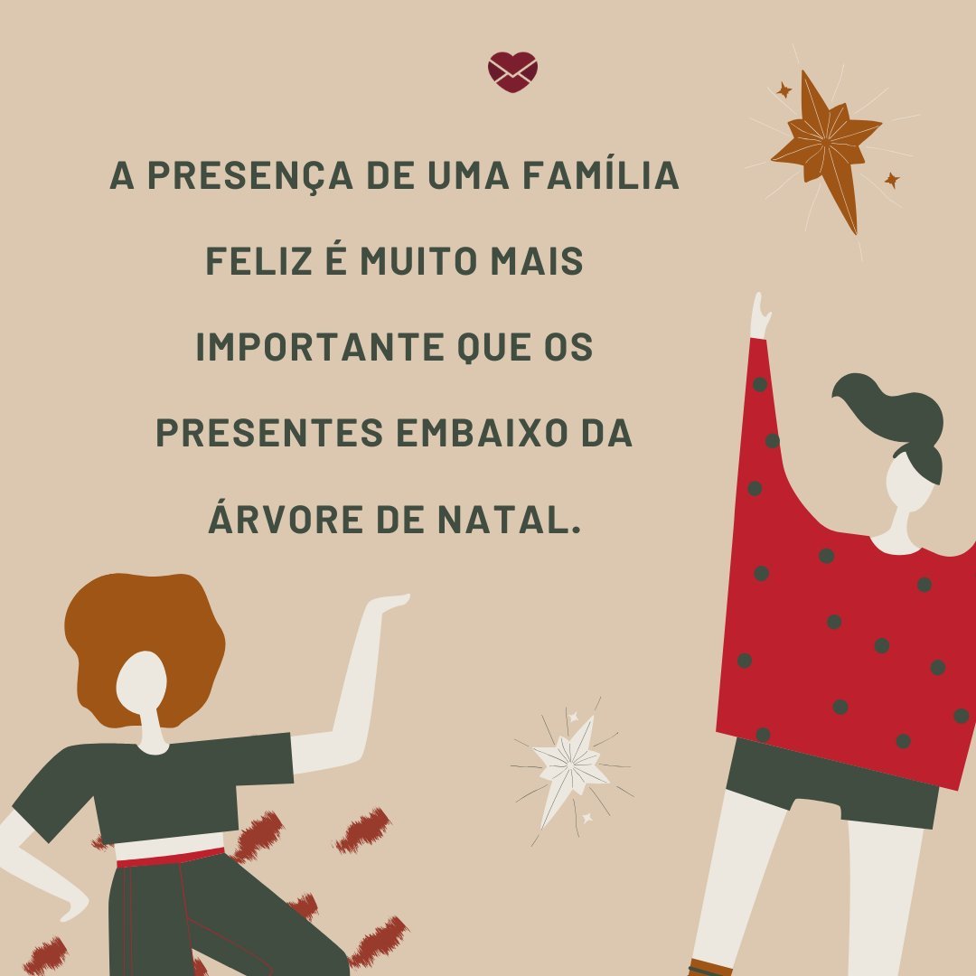 'A presença de uma família feliz é muito mais importante que os presentes embaixo da árvore de Natal.' -  Lindas Mensagens de Natal