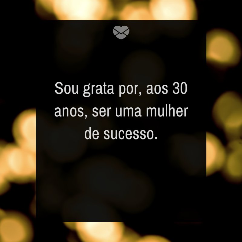 Mensagens Com Amor/Canva 'Sou grata por, aos 30 anos, ser uma mulher de sucesso. ' -Mensagens para os meus 30 anos