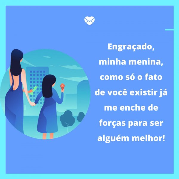 Mensagens Com Amor/Canva 'Engraçado, minha menina, como só o fato de você existir já me enche de forças para ser alguém melhor!' - Legendas para fotos da filha