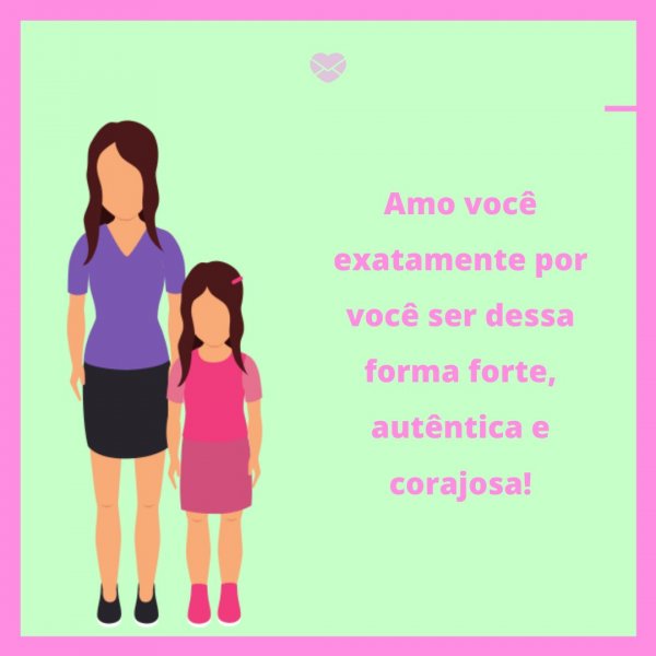 Mensagens Com Amor/Canva 'Amo você exatamente por você ser dessa forma forte, autêntica e corajosa!' - Legendas para fotos da filha
