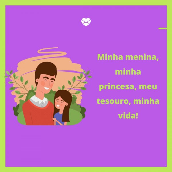 Mensagens Com Amor/Canva 'Minha menina, minha princesa, meu tesouro, minha vida! ' - Legendas para fotos da filha