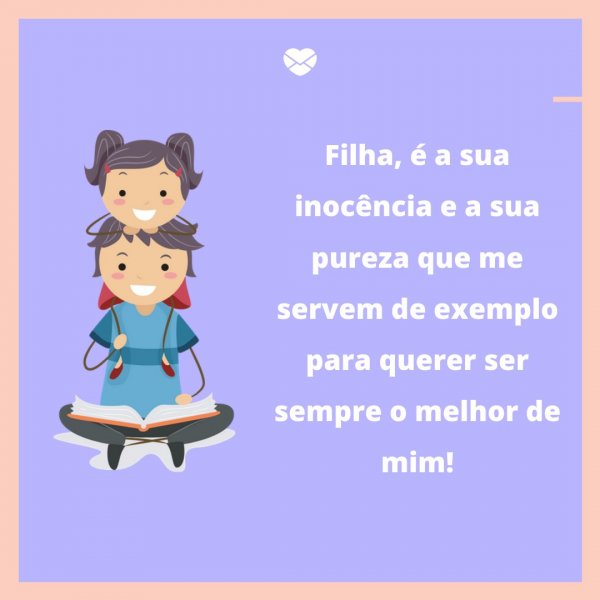 Mensagens Com Amor/Canva 'Filha, é a sua inocência e a sua pureza que me servem de exemplo para querer ser sempre o melhor de mim!' - Legendas para fotos da filha