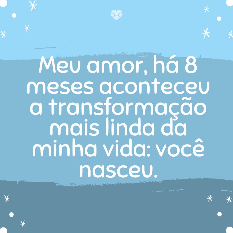 'Meu amor, há 8 meses aconteceu a transformação mais linda da minha vida: você nasceu.' -Mensagens para bebê de 8 meses