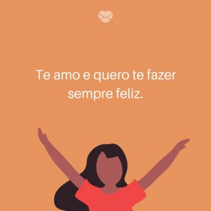 Mensagens Com Amor/ Canva '. Te amo e quero te fazer sempre feliz.' -Frases para deixar sua namorada feliz