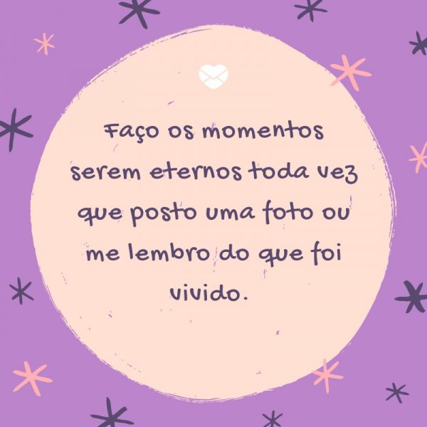 Mensagens Com Amor/ Canva 'Faço os momentos serem eternos toda vez que posto uma foto ou me lembro do que foi vivido. ' -Legendas para TBT