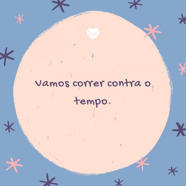 Mensagens Com Amor/ Canva 'Vamos correr contra o tempo.' -Legendas para TBT