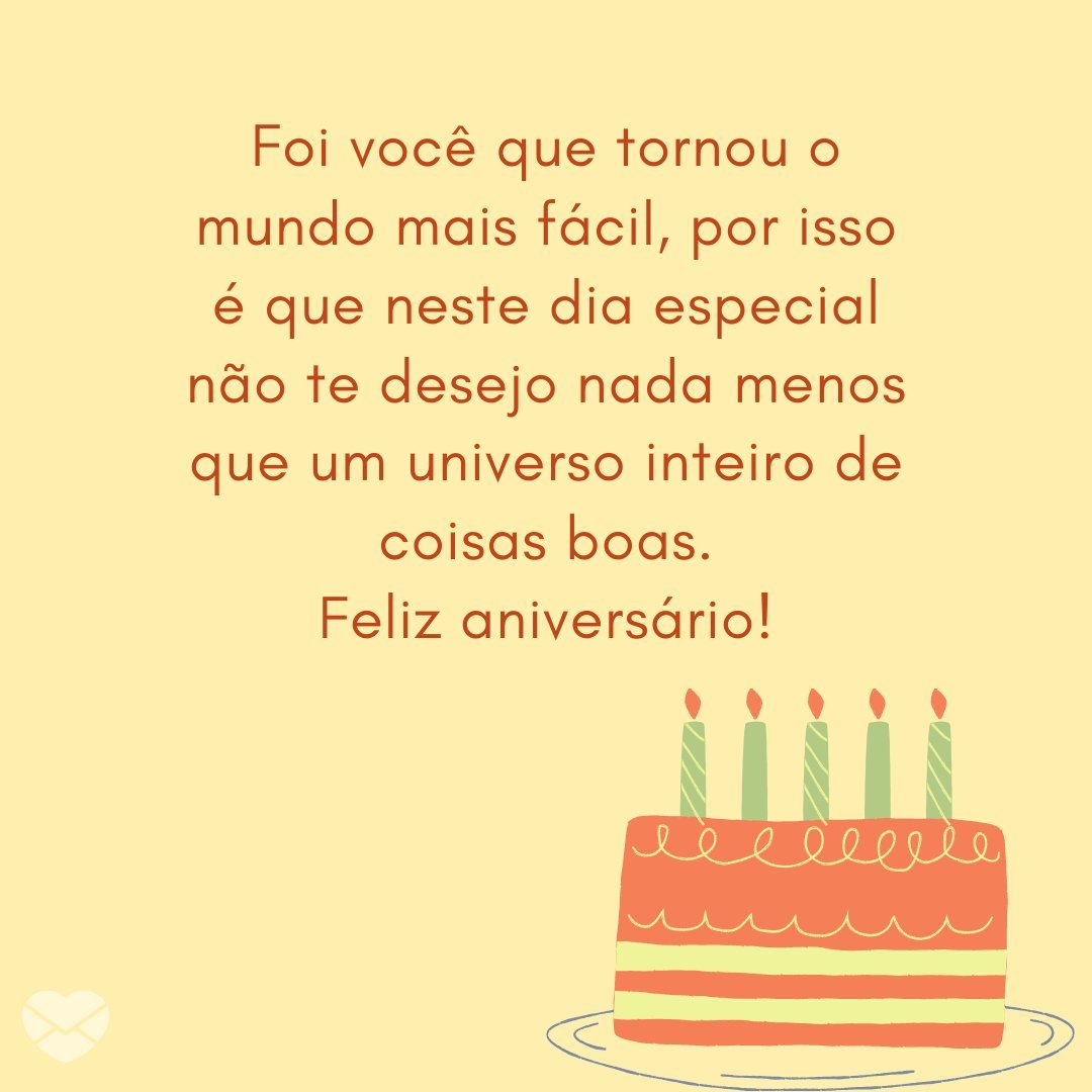 'Foi você que tornou o mundo mais fácil, por isso é que neste dia especial não te desejo nada menos que um universo inteiro de coisas boas. Feliz aniversário!' - Aniversário da Irmã