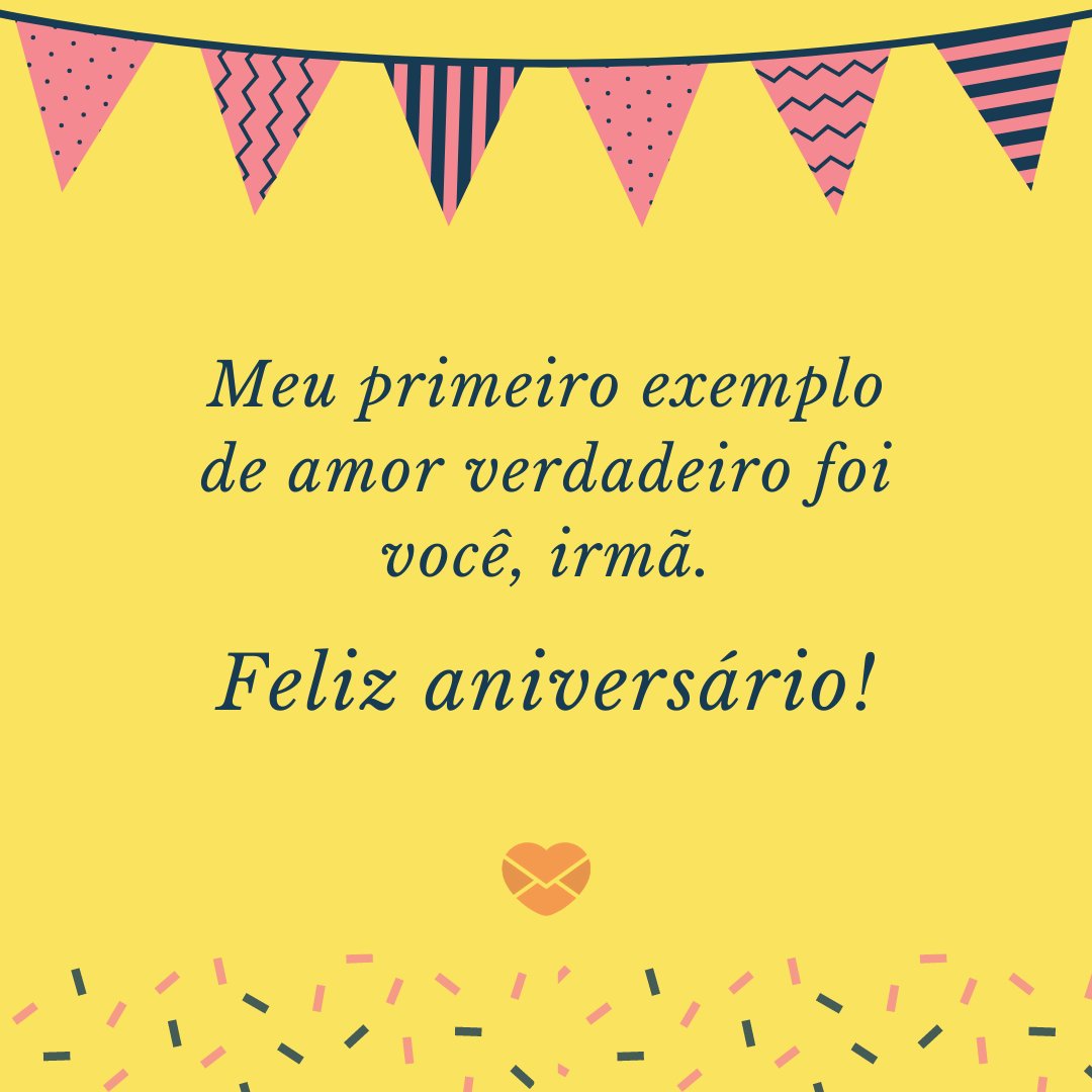 'Meu primeiro exemplo de amor verdadeiro foi você, irmã. Feliz aniversário.' - Aniversário da Irmã