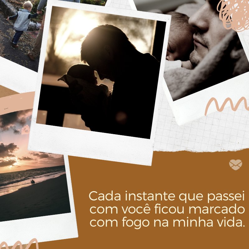 'Cada instante que passei com você ficou marcado com fogo na minha vida.' -Textos sobre o Dia dos Pais